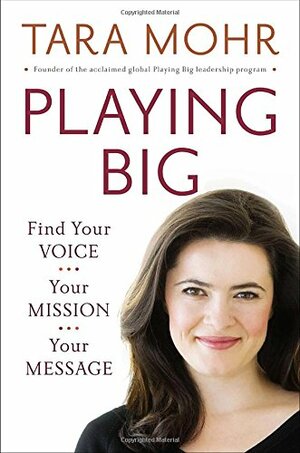 Playing Big: Find Your Voice, Your Mission, Your Message by Tara Mohr