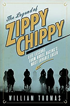 The Legend of Zippy Chippy: Life Lessons from Horse Racing's Most Lovable Loser by William Thomas