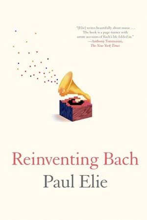 Reinventing Bach by Paul Elie