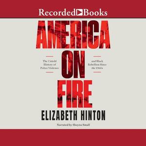 America on Fire: The Untold History of Police Violence and Black Rebellion Since the 1960s by Elizabeth Hinton
