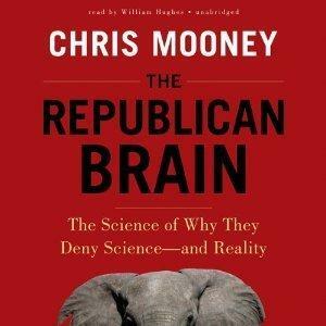 The Republican Brain: The Science of Why They Deny Science--and Reality by Chris C. Mooney, Chris C. Mooney