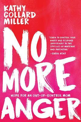No More Anger: Hope for the Out-of-Control Mom by Kathy Collard Miller