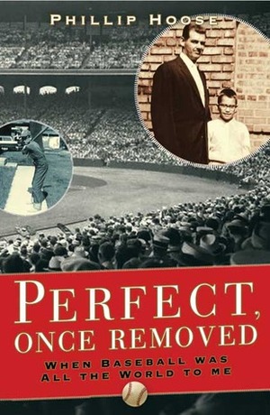 Perfect, Once Removed: When Baseball Was All the World to Me by Phillip Hoose