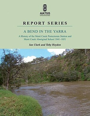 A Bend in the Yarra: A History of the Merri Creek by Ian Clark, Toby Heydon