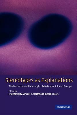 Stereotypes as Explanations: The Formation of Meaningful Beliefs about Social Groups by Vincent Y.A. Yzerbyt, Craig McGarty