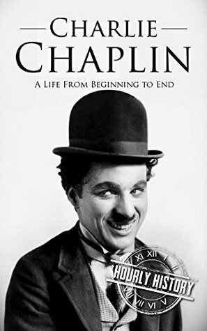 Charlie Chaplin: A Life From Beginning to End by Hourly History