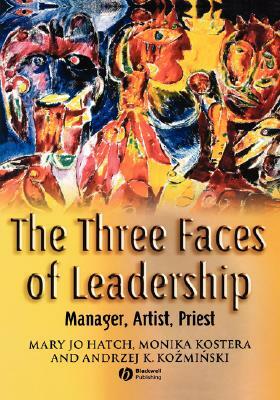 The Three Faces of Leadership: Manager, Artist, Priest by Mary Jo Hatch, Monika Kostera, Andrzej K. Kozminski