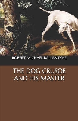 The Dog Crusoe and His Master by Robert Michael Ballantyne