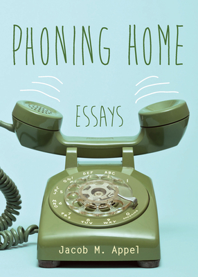 Phoning Home: Essays by Jacob M. Appel
