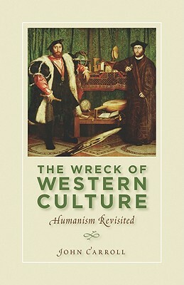 The Wreck of Western Culture: Humanism Revisited by John Carroll