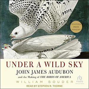 Under a Wild Sky: John James Audubon and the Making of The Birds of America by William Souder