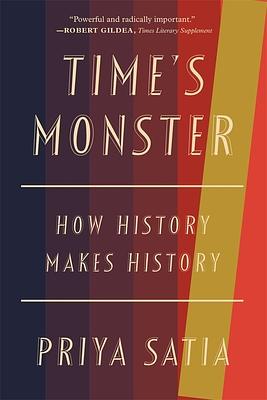 Time's Monster: How History Makes History by Priya Satia