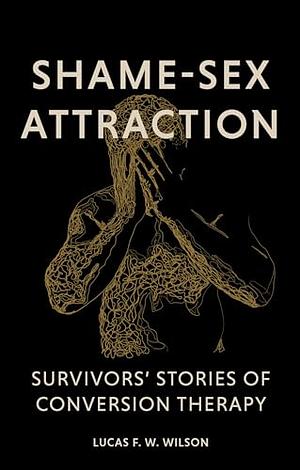 Shame-Sex Attraction: Survivors' Stories of Conversion Therapy by Lucas Wilson