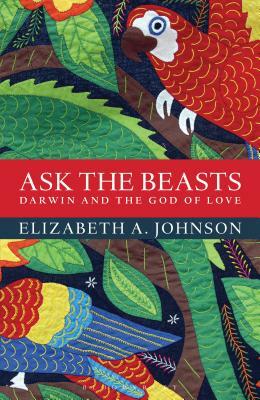 Ask the Beasts: Darwin and the God of Love by Elizabeth A. Johnson