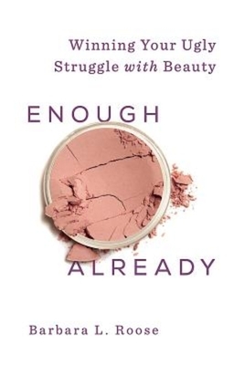 Enough Already: Winning Your Ugly Struggle with Beauty by Barb Roose