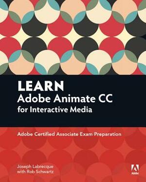 Learn Adobe Animate CC for Interactive Media: Adobe Certified Associate Exam Preparation by Rob Schwartz, Joseph Labrecque