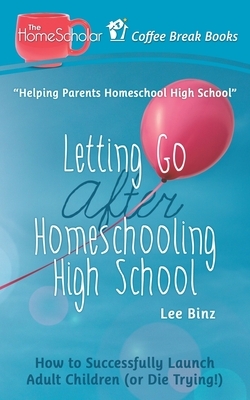Letting Go after Homeschooling High School: How to Successfully Launch Adult Children (or Die Trying) by Lee Binz
