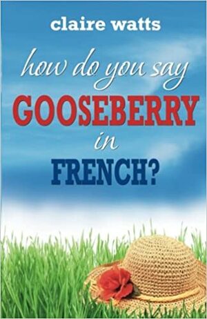 How Do You Say Gooseberry in French? by Claire Watts