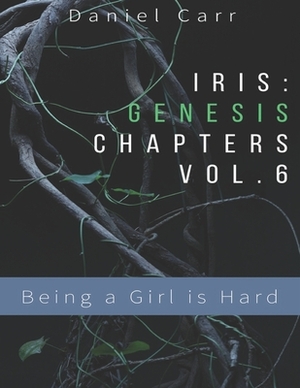 Iris Genesis Chapters - Vol. 6 - "Being a Girl is Hard": Ch. 31-41 by Daniel Carr