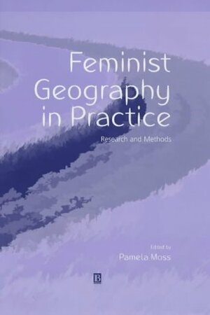 Feminist Geography in Practice: Research and Methods by Pamela Moss