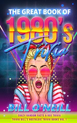 The Great Book of 1980s Trivia: Crazy Random Facts & 80s Trivia (Trivia Bill's Nostalgic Trivia Books) by Bill O'Neill