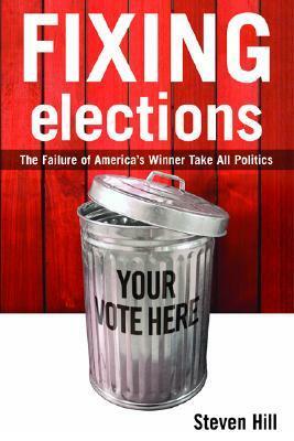 Fixing Elections: The Failure of America's Winner Take All Politics by Steven Hill