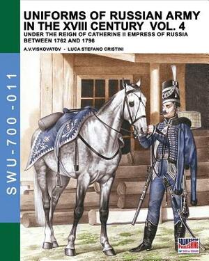 Uniforms of Russian Army in the XVIII Century Vol. 4: Under the Reign of Catherine II Empress of Russia Between 1762 and 1796 by Luca Stefano Cristini