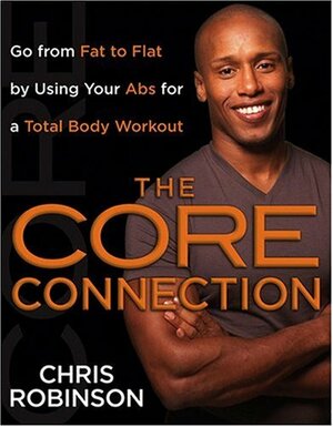 The Core Connection: Go from Fat to Flat by Using Your Abs for a Total Body Workout by Chris Robinson