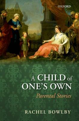 A Child of One's Own: Parental Stories by Rachel Bowlby