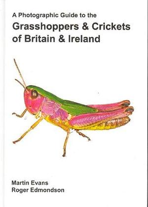 A Photographic Guide to the Grasshoppers &amp; Crickets of Britain &amp; Ireland by Roger Edmondson, Martin Evans