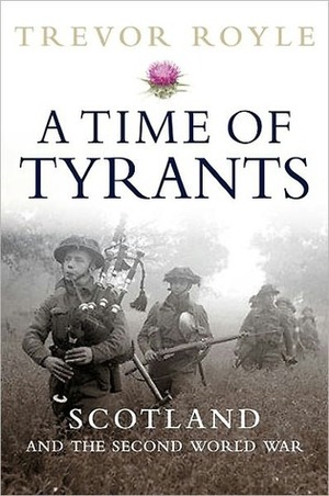 A Time of Tyrants: Scotland and the Second World War by Trevor Royle