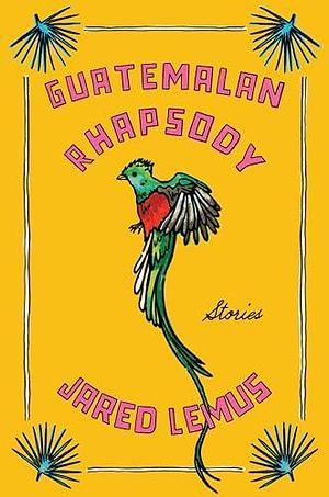 Guatemalan Rhapsody: Stories by Jared Lemus