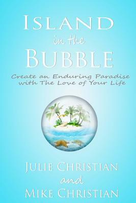Island In The Bubble: Create an Enduring Paradise with The Love of Your Life by Julie Christian, Mike Christian
