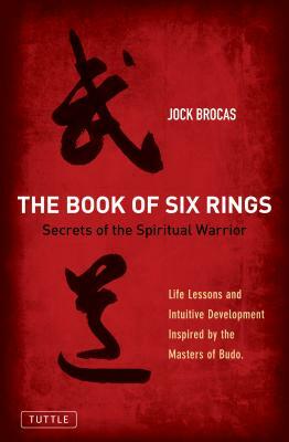 Book of Six Rings: Secrets of the Spiritual Warrior (Life Lessons and Intuitive Development Inspired by the Masters of Budo) by Jock Brocas