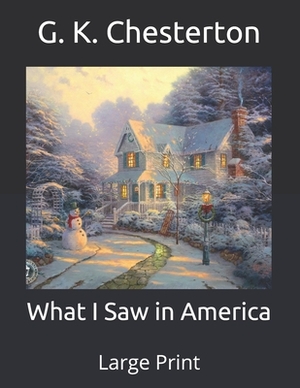 What I Saw in America: Large Print by G.K. Chesterton