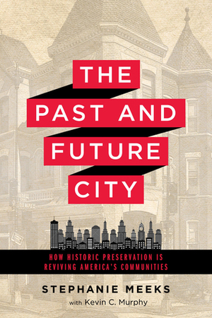 The Past and Future City: How Historic Preservation is Reviving America's Communities by Kevin C. Murphy, Stephanie Meeks