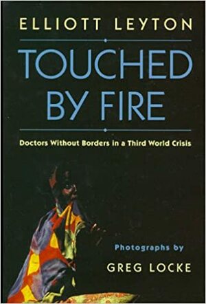 Touched By Fire: Doctors Without Borders in a Third World Crisis by Elliott Leyton, Greg Locke