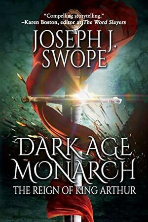 Dark Age Monarch: The Reign of King Arthur by Joseph J. Swope