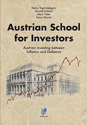 Austrian School for Investors: Austrian Investing Between Inflation and Deflation by Mark Valek, Ronald Stoferle, Rahim Taghizadegan, Rahim Taghizadegan