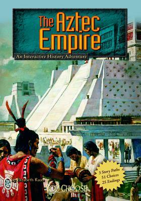 The Aztec Empire: An Interactive History Adventure by Elizabeth Raum