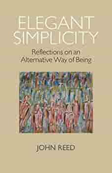 Elegant Simplicity: Reflections on an Alternative Way of Being by John Reed