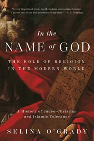 In the Name of God: The Role of Religion in the Modern World: A History of Judeo-Christian and Islamic Tolerance by Selina O'Grady