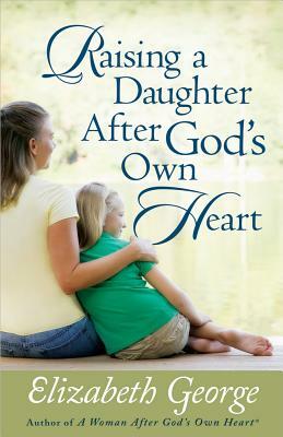 Raising a Daughter After God's Own Heart by Elizabeth George