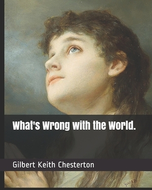 What's Wrong with the World. by G. K. Chesterton