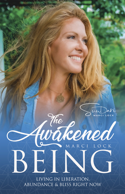 The Awakened Being: Living in Liberation, Abundance & Bliss Right Now by Marci Lock