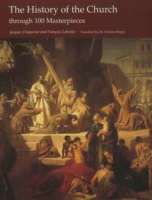 The History of the Church Through 100 Masterpieces by François Lebrette, Jacques Duquesne, M. Christina Borges