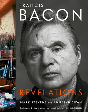 Francis Bacon: Revelations by Mark Stevens, Annalyn Swan