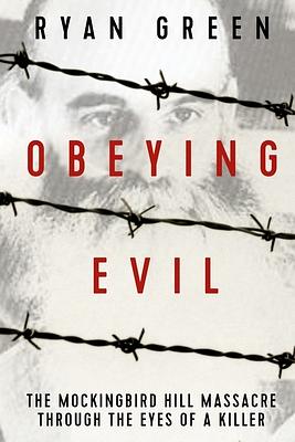 Obeying Evil: The Mockingbird Hill Massacre Through the Eyes of a Killer by Ryan Green