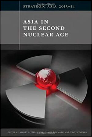 Strategic Asia 2013-14: Asia in the Second Nuclear Age by Ashley J. Tellis, Abraham M. Denmark, Travis Tanner