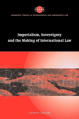 Imperialism, Sovereignty and the Making of International Law by Antony Anghie